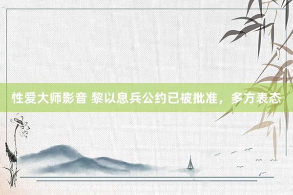 性爱大师影音 黎以息兵公约已被批准,多方表态
