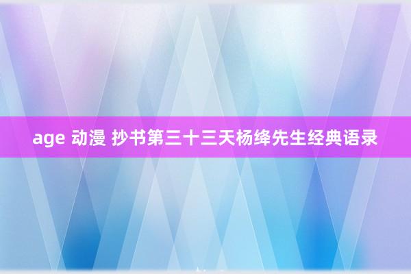 age 动漫 抄书第三十三天杨绛先生经典语录