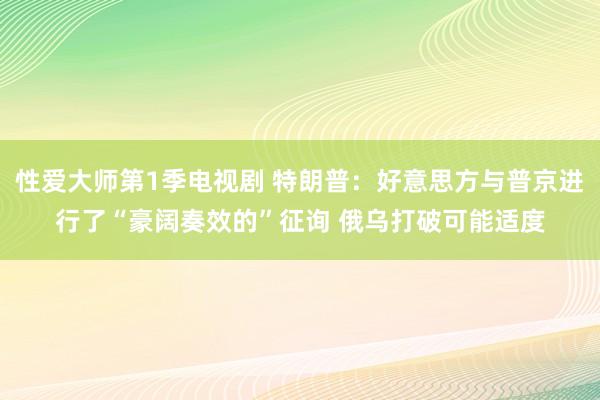 性爱大师第1季电视剧 特朗普：好意思方与普京进行了“豪阔奏效的”征询 俄乌打破可能适度
