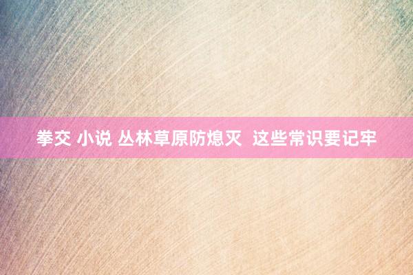 拳交 小说 丛林草原防熄灭  这些常识要记牢