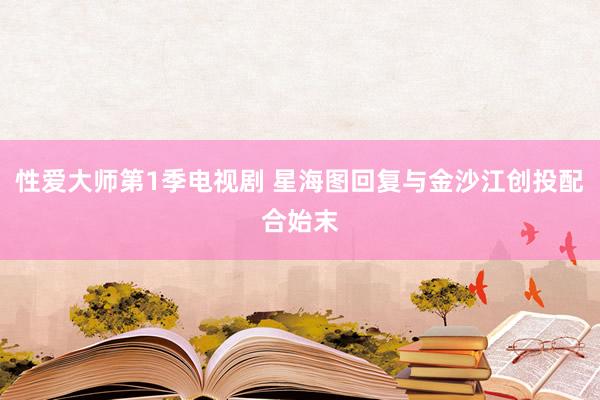 性爱大师第1季电视剧 星海图回复与金沙江创投配合始末