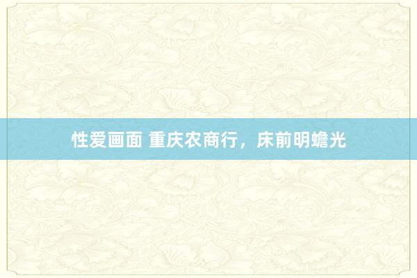 性爱画面 重庆农商行，床前明蟾光