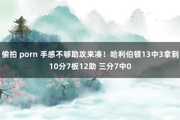 偷拍 porn 手感不够助攻来凑！哈利伯顿13中3拿到10分7板12助 三分7中0