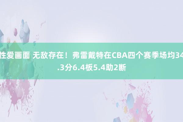 性爱画面 无敌存在！弗雷戴特在CBA四个赛季场均34.3分6.4板5.4助2断